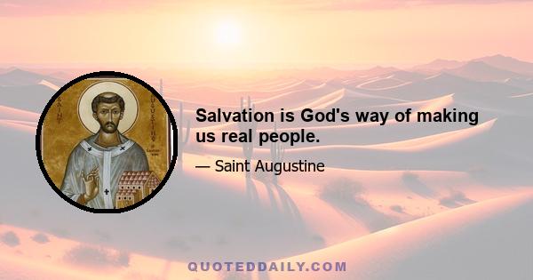 Salvation is God's way of making us real people.