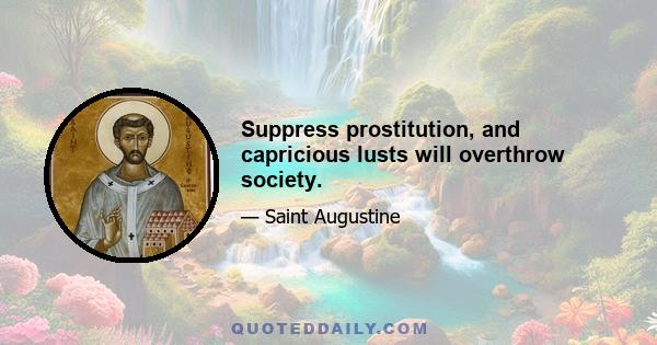 Suppress prostitution, and capricious lusts will overthrow society.