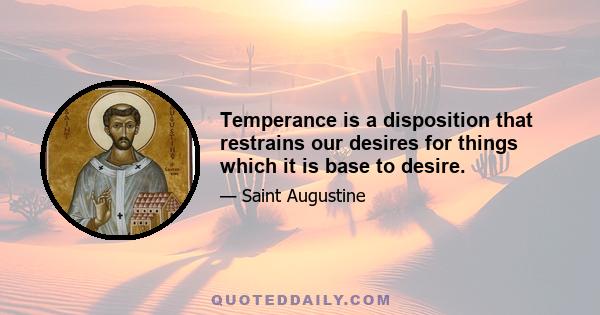 Temperance is a disposition that restrains our desires for things which it is base to desire.