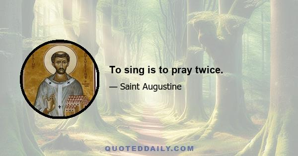 To sing is to pray twice.