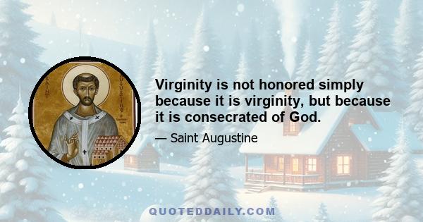 Virginity is not honored simply because it is virginity, but because it is consecrated of God.