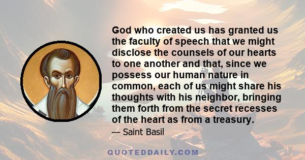 God who created us has granted us the faculty of speech that we might disclose the counsels of our hearts to one another and that, since we possess our human nature in common, each of us might share his thoughts with