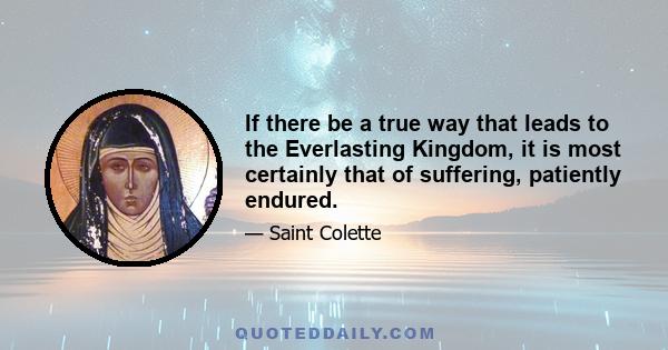 If there be a true way that leads to the Everlasting Kingdom, it is most certainly that of suffering, patiently endured.