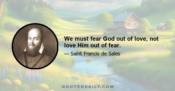 We must fear God out of love, not love Him out of fear.