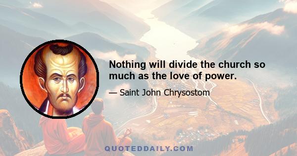 Nothing will divide the church so much as the love of power.
