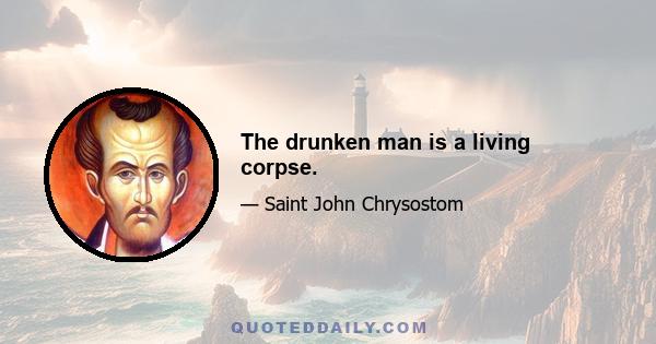 The drunken man is a living corpse.