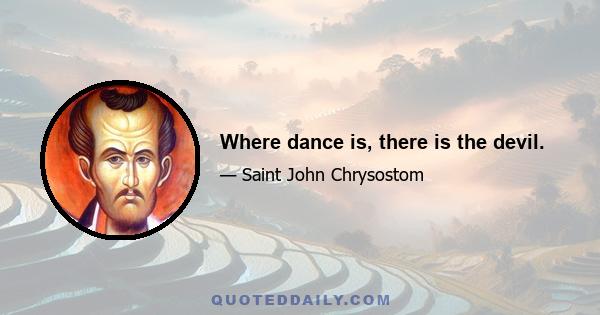 Where dance is, there is the devil.