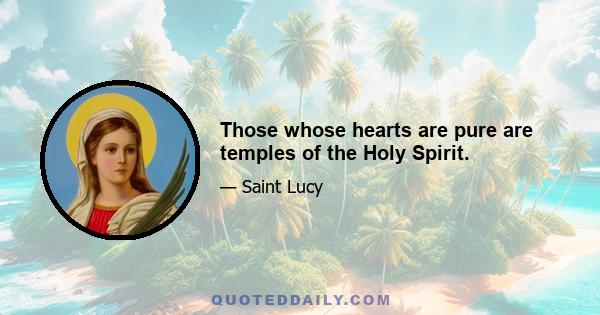 Those whose hearts are pure are temples of the Holy Spirit.