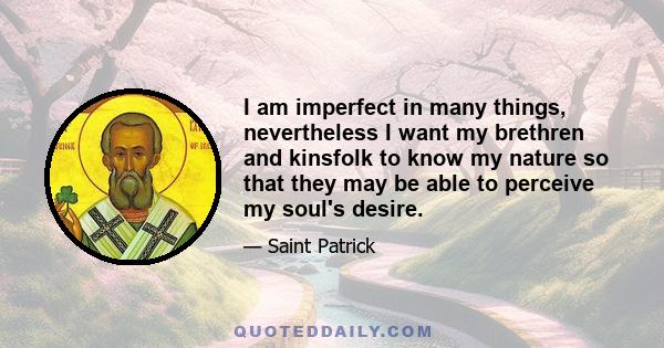 I am imperfect in many things, nevertheless I want my brethren and kinsfolk to know my nature so that they may be able to perceive my soul's desire.