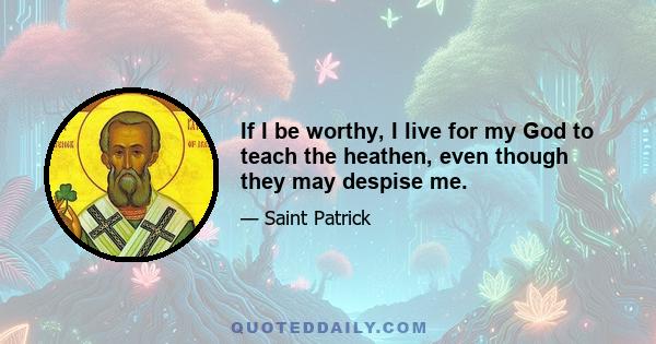 If I be worthy, I live for my God to teach the heathen, even though they may despise me.