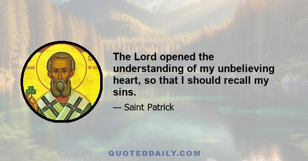 The Lord opened the understanding of my unbelieving heart, so that I should recall my sins.