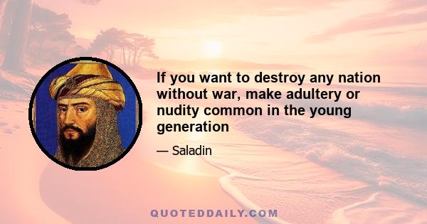 If you want to destroy any nation without war, make adultery or nudity common in the young generation