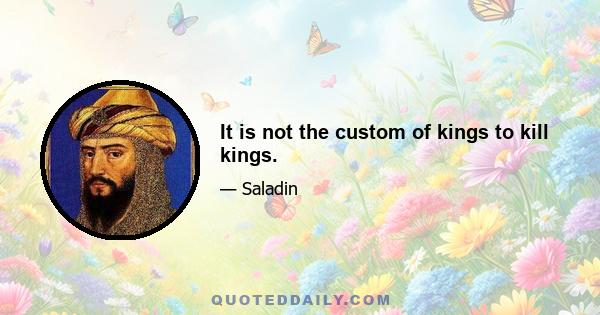 It is not the custom of kings to kill kings.