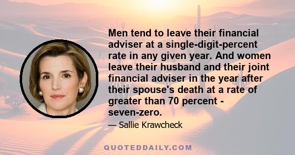 Men tend to leave their financial adviser at a single-digit-percent rate in any given year. And women leave their husband and their joint financial adviser in the year after their spouse's death at a rate of greater