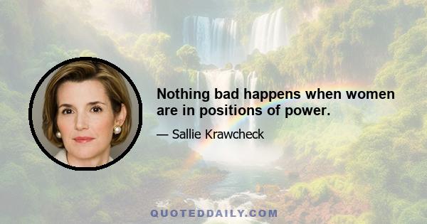 Nothing bad happens when women are in positions of power.