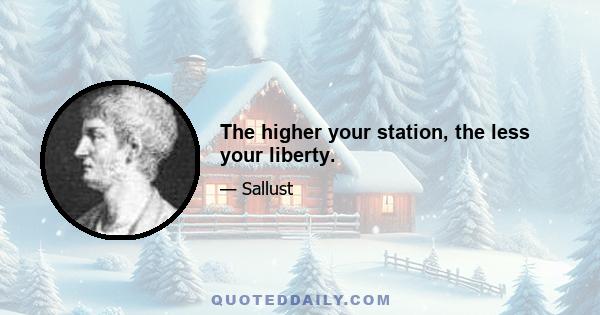 The higher your station, the less your liberty.