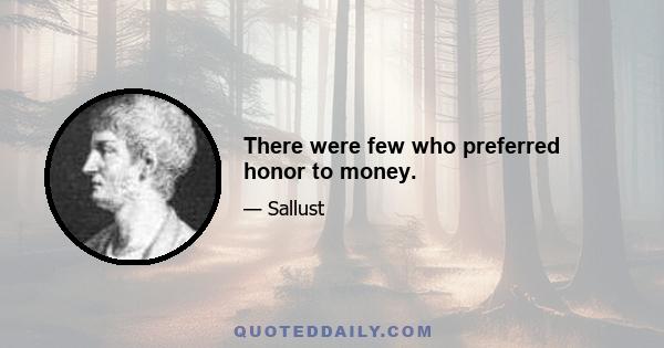 There were few who preferred honor to money.