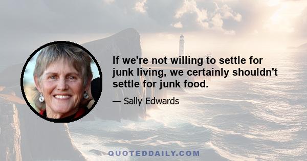 If we're not willing to settle for junk living, we certainly shouldn't settle for junk food.