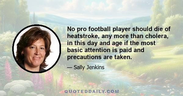 No pro football player should die of heatstroke, any more than cholera, in this day and age if the most basic attention is paid and precautions are taken.