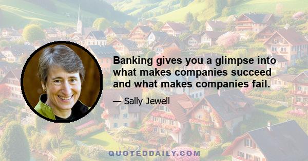 Banking gives you a glimpse into what makes companies succeed and what makes companies fail.