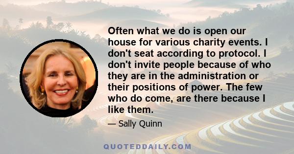 Often what we do is open our house for various charity events. I don't seat according to protocol. I don't invite people because of who they are in the administration or their positions of power. The few who do come,