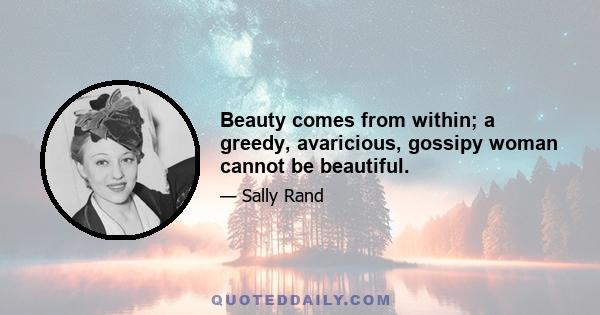 Beauty comes from within; a greedy, avaricious, gossipy woman cannot be beautiful.