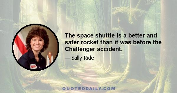 The space shuttle is a better and safer rocket than it was before the Challenger accident.