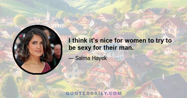 I think it's nice for women to try to be sexy for their man.