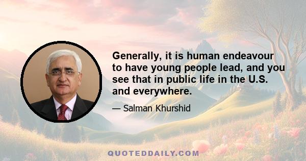 Generally, it is human endeavour to have young people lead, and you see that in public life in the U.S. and everywhere.