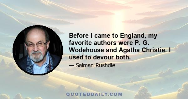 Before I came to England, my favorite authors were P. G. Wodehouse and Agatha Christie. I used to devour both.