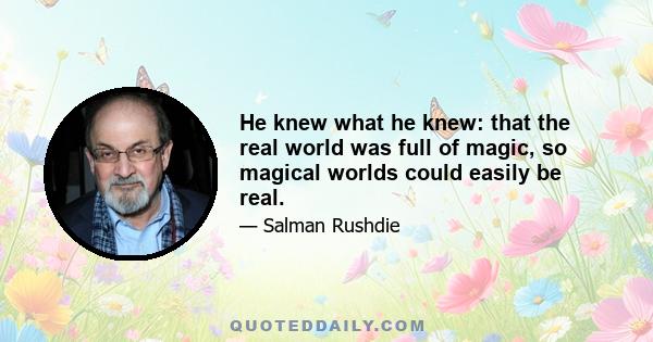 He knew what he knew: that the real world was full of magic, so magical worlds could easily be real.