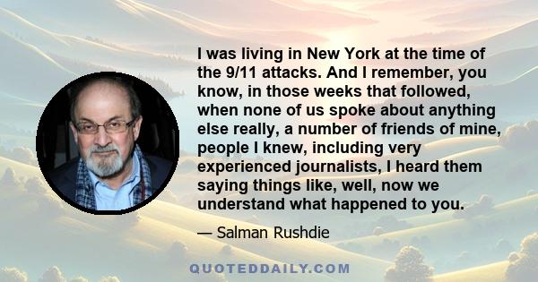 I was living in New York at the time of the 9/11 attacks. And I remember, you know, in those weeks that followed, when none of us spoke about anything else really, a number of friends of mine, people I knew, including