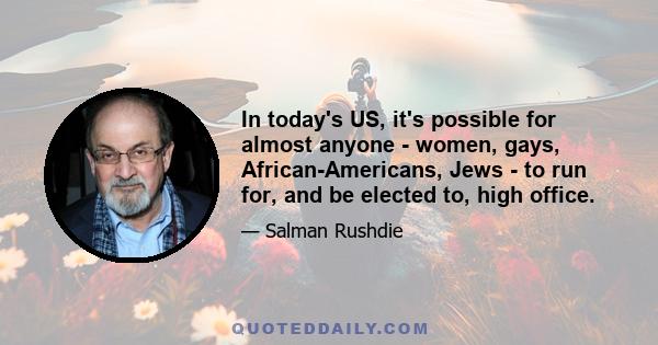 In today's US, it's possible for almost anyone - women, gays, African-Americans, Jews - to run for, and be elected to, high office.