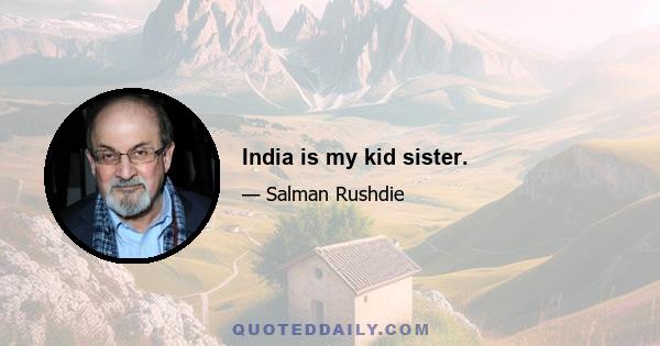 India is my kid sister.