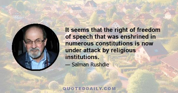 It seems that the right of freedom of speech that was enshrined in numerous constitutions is now under attack by religious institutions.