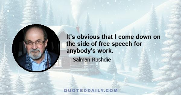 It's obvious that I come down on the side of free speech for anybody's work.