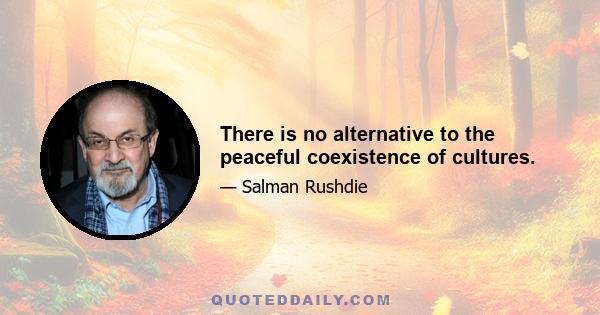 There is no alternative to the peaceful coexistence of cultures.