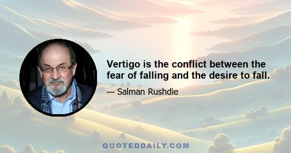 Vertigo is the conflict between the fear of falling and the desire to fall.