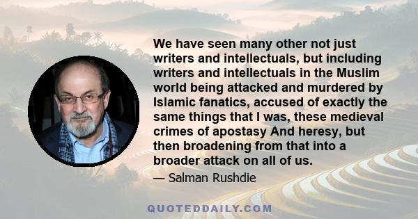 We have seen many other not just writers and intellectuals, but including writers and intellectuals in the Muslim world being attacked and murdered by Islamic fanatics, accused of exactly the same things that I was,