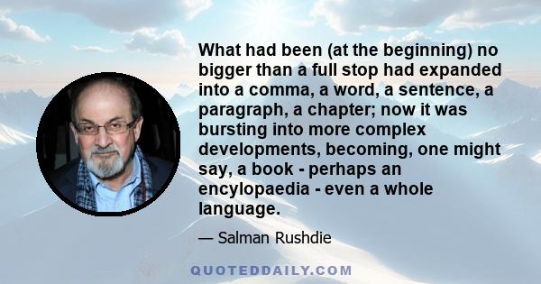 What had been (at the beginning) no bigger than a full stop had expanded into a comma, a word, a sentence, a paragraph, a chapter; now it was bursting into more complex developments, becoming, one might say, a book -