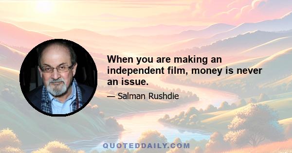 When you are making an independent film, money is never an issue.