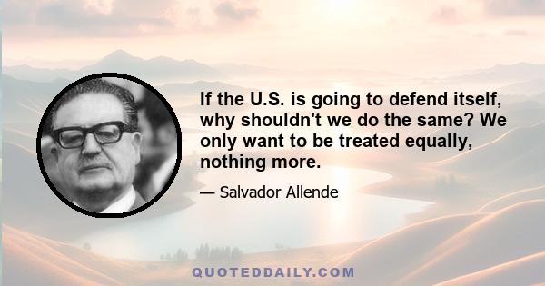 If the U.S. is going to defend itself, why shouldn't we do the same? We only want to be treated equally, nothing more.