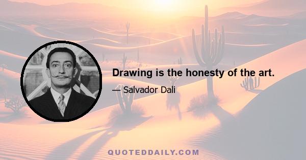 Drawing is the honesty of the art.