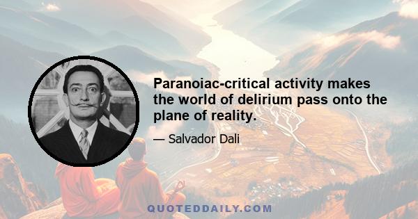 Paranoiac-critical activity makes the world of delirium pass onto the plane of reality.