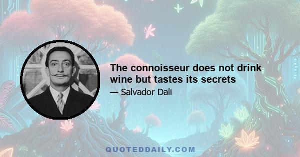 The connoisseur does not drink wine but tastes its secrets