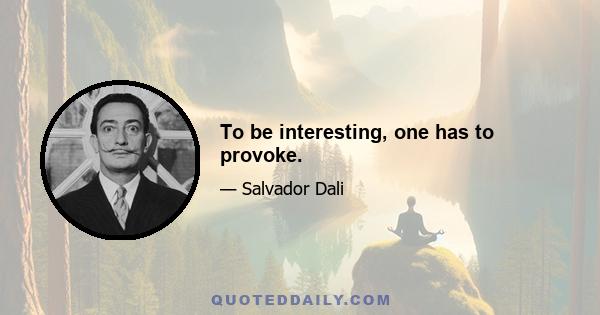 To be interesting, one has to provoke.