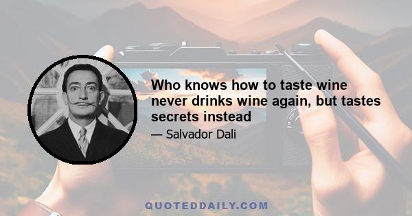 Who knows how to taste wine never drinks wine again, but tastes secrets instead