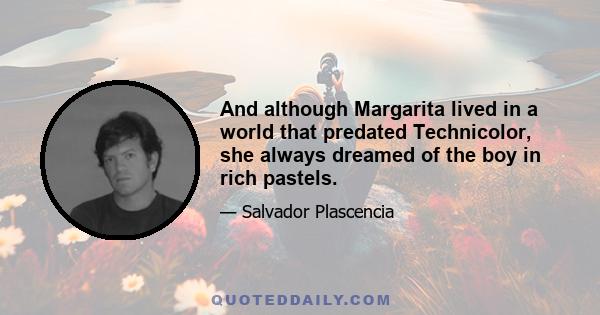 And although Margarita lived in a world that predated Technicolor, she always dreamed of the boy in rich pastels.