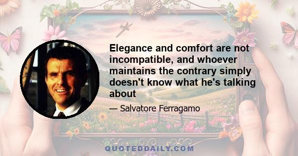 Elegance and comfort are not incompatible, and whoever maintains the contrary simply doesn't know what he's talking about