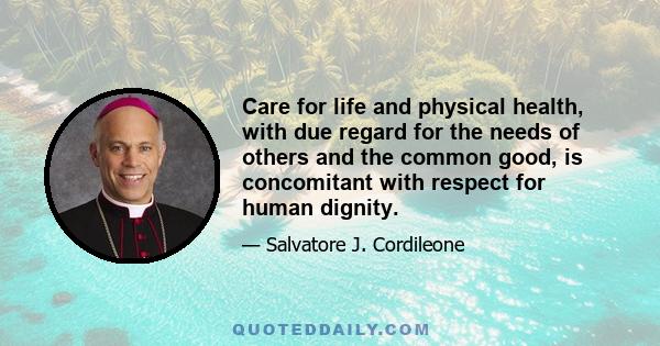 Care for life and physical health, with due regard for the needs of others and the common good, is concomitant with respect for human dignity.